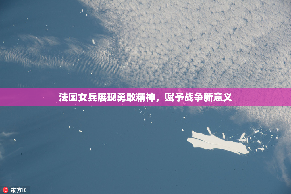 法国女兵展现勇敢精神，赋予战争新意义