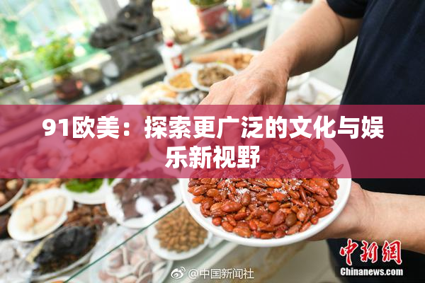 91欧美：探索更广泛的文化与娱乐新视野