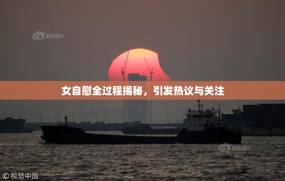 女自慰全过程揭秘，引发热议与关注