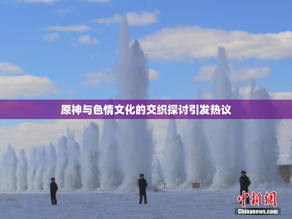 原神与色情文化的交织探讨引发热议