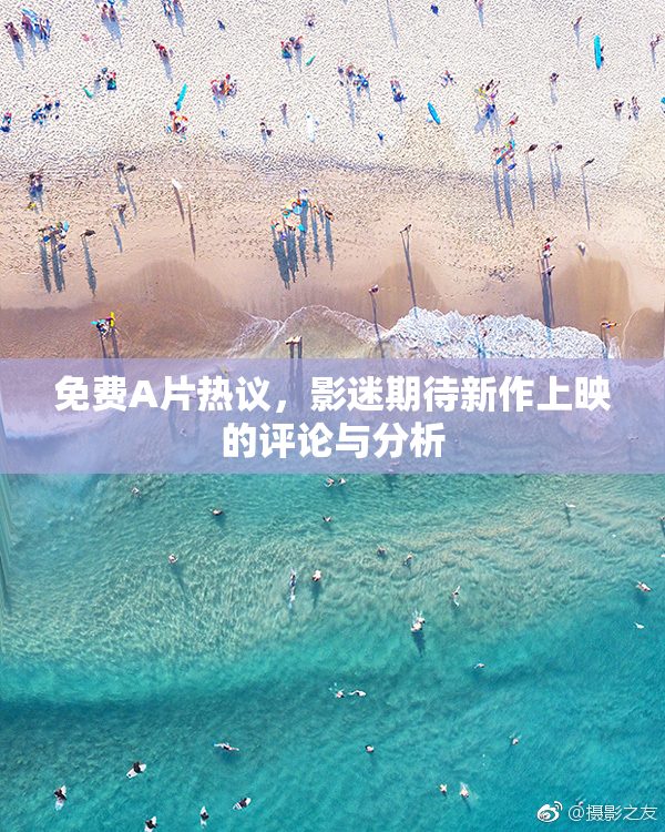 免费A片热议，影迷期待新作上映的评论与分析