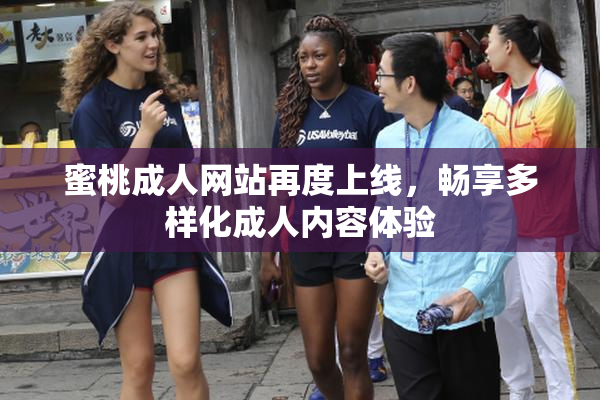 蜜桃成人网站再度上线，畅享多样化成人内容体验