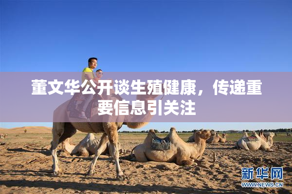 董文华公开谈生殖健康，传递重要信息引关注