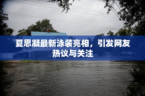 夏思凝最新泳装亮相，引发网友热议与关注
