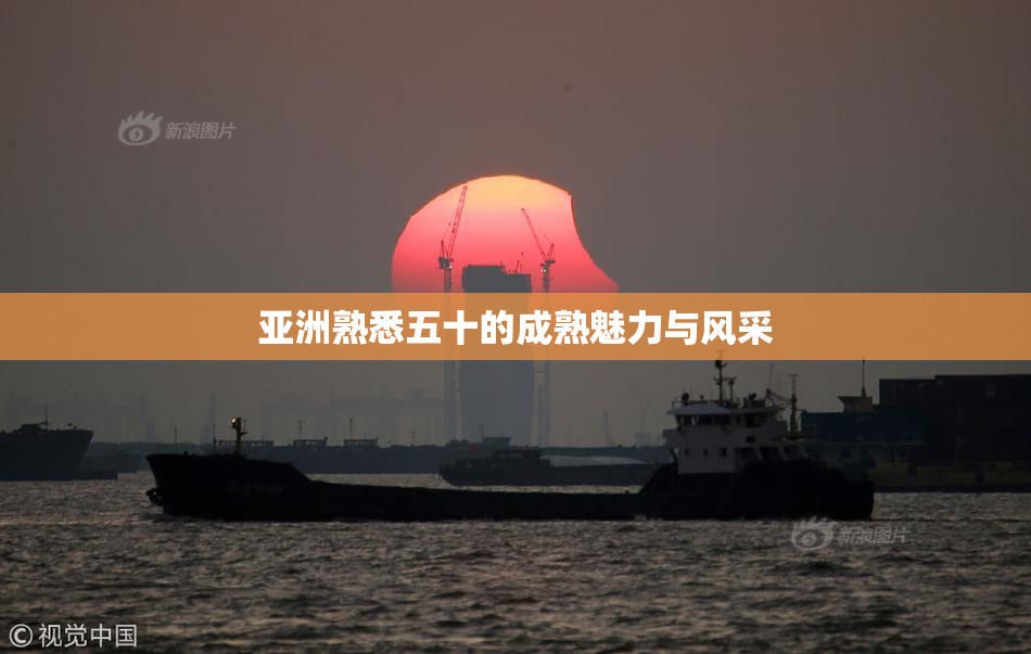 亚洲熟悉五十的成熟魅力与风采