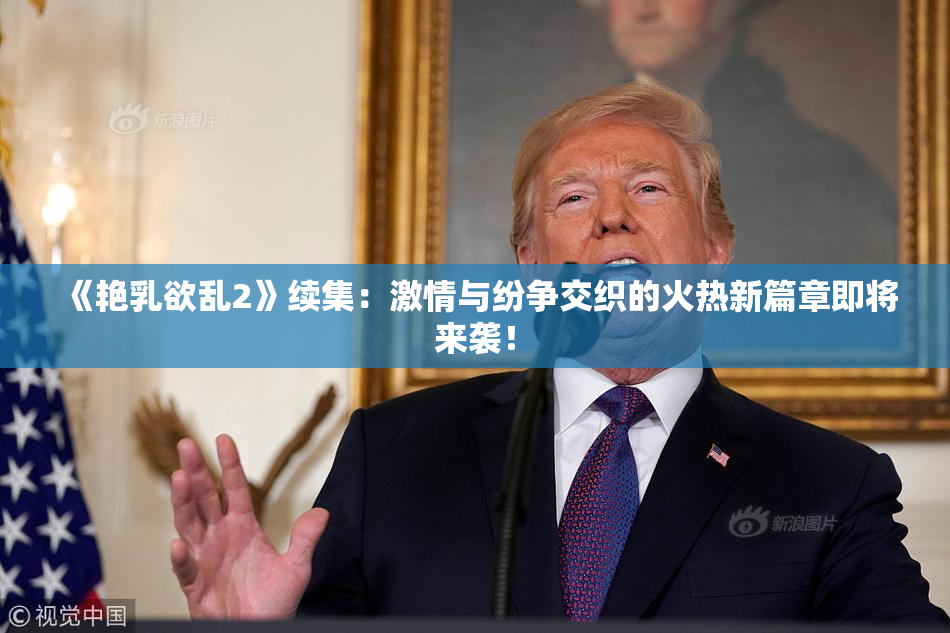 《艳乳欲乱2》续集：激情与纷争交织的火热新篇章即将来袭！