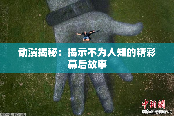 动漫揭秘：揭示不为人知的精彩幕后故事