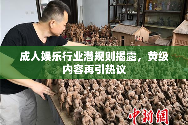 成人娱乐行业潜规则揭露，黄级内容再引热议