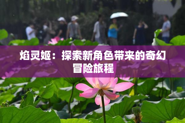 焰灵姬：探索新角色带来的奇幻冒险旅程