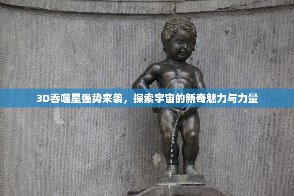 3D吞噬星强势来袭，探索宇宙的新奇魅力与力量