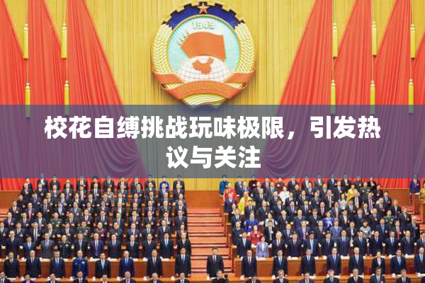 校花自缚挑战玩味极限，引发热议与关注