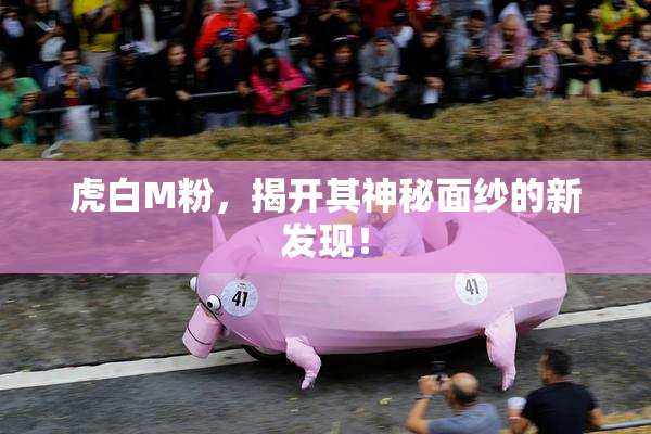 虎白M粉，揭开其神秘面纱的新发现！