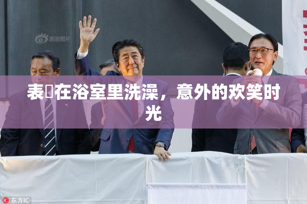 表妺在浴室里洗澡，意外的欢笑时光
