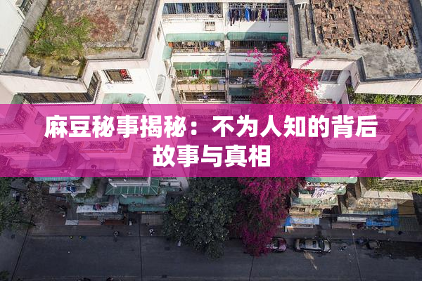 麻豆秘事揭秘：不为人知的背后故事与真相