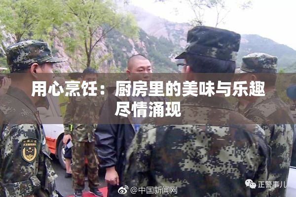 用心烹饪：厨房里的美味与乐趣尽情涌现