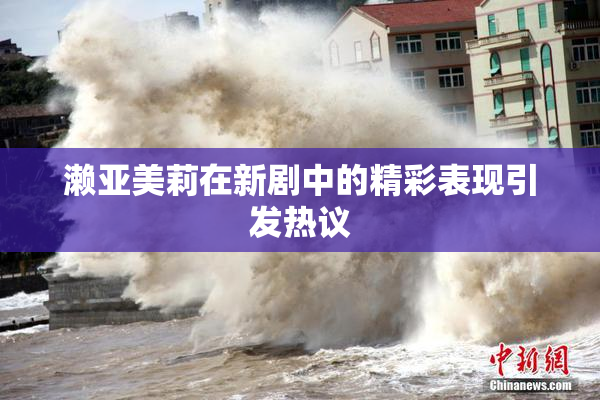 濑亚美莉在新剧中的精彩表现引发热议