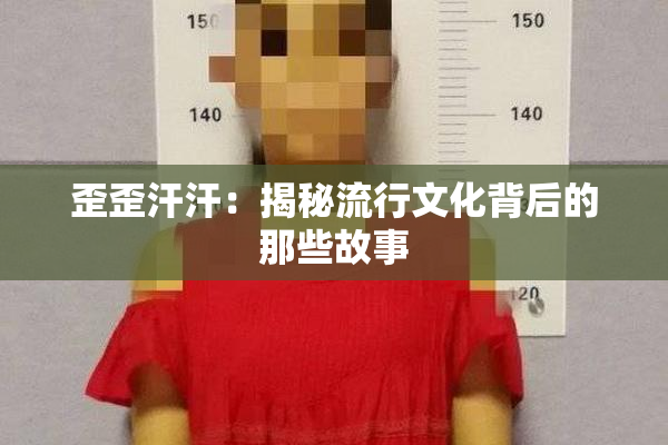 歪歪汗汗：揭秘流行文化背后的那些故事