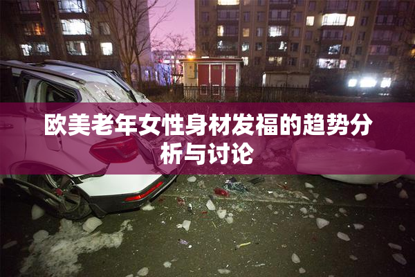 欧美老年女性身材发福的趋势分析与讨论