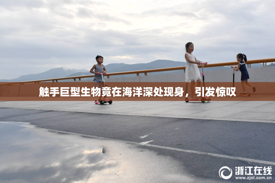 触手巨型生物竟在海洋深处现身，引发惊叹