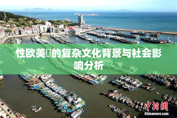 性欧美婬的复杂文化背景与社会影响分析