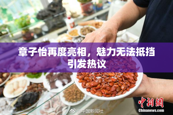 章子怡再度亮相，魅力无法抵挡引发热议