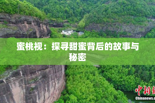 蜜桃视：探寻甜蜜背后的故事与秘密