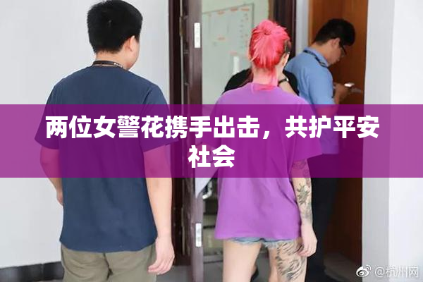 两位女警花携手出击，共护平安社会