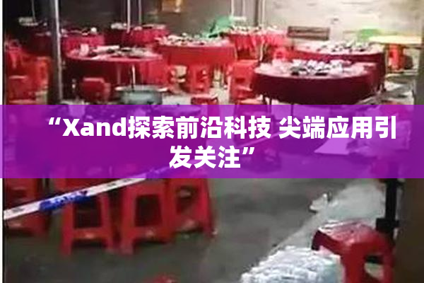 “Xand探索前沿科技 尖端应用引发关注”