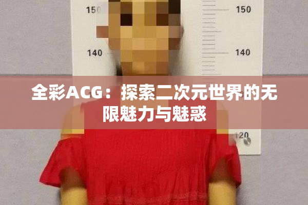 全彩ACG：探索二次元世界的无限魅力与魅惑