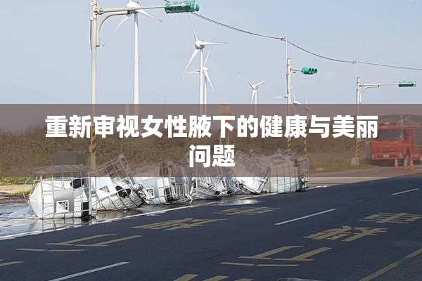 重新审视女性腋下的健康与美丽问题