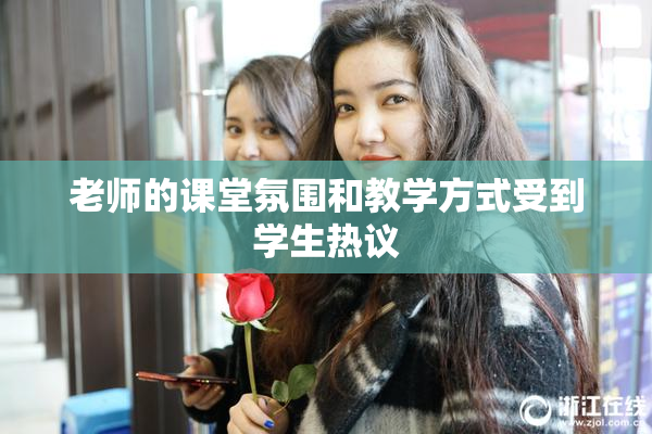 老师的课堂氛围和教学方式受到学生热议