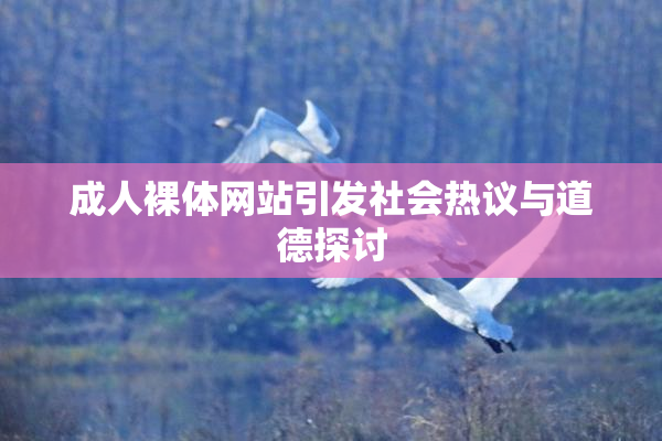 成人裸体网站引发社会热议与道德探讨