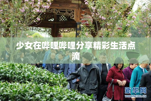 少女在哔哩哔哩分享精彩生活点滴