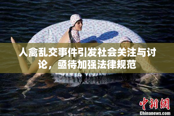 人禽乱交事件引发社会关注与讨论，亟待加强法律规范
