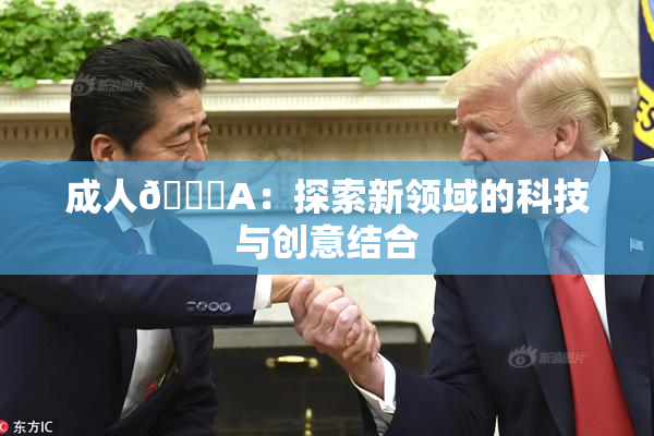 成人🔞A：探索新领域的科技与创意结合