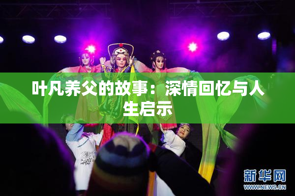 叶凡养父的故事：深情回忆与人生启示