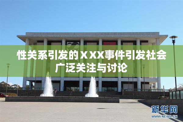 性关系引发的ⅩXX事件引发社会广泛关注与讨论