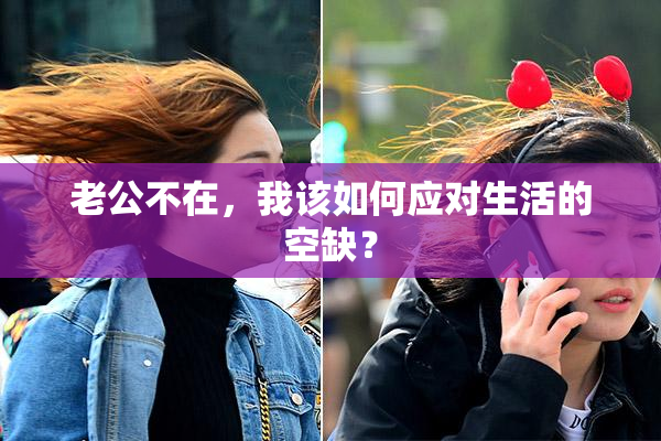 老公不在，我该如何应对生活的空缺？