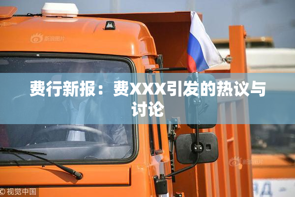 费行新报：费XXX引发的热议与讨论
