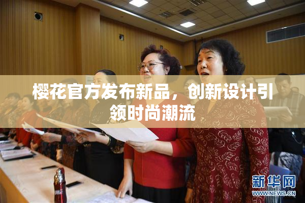 樱花官方发布新品，创新设计引领时尚潮流