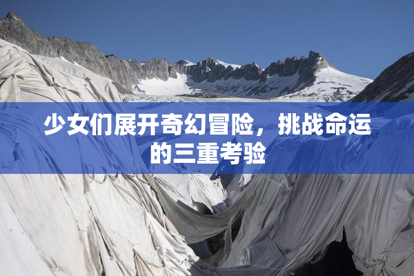 少女们展开奇幻冒险，挑战命运的三重考验