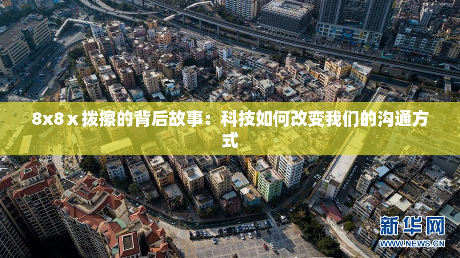 8x8ⅹ拨擦的背后故事：科技如何改变我们的沟通方式