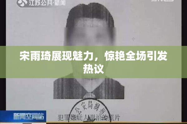 宋雨琦展现魅力，惊艳全场引发热议