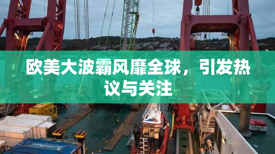 欧美大波霸风靡全球，引发热议与关注