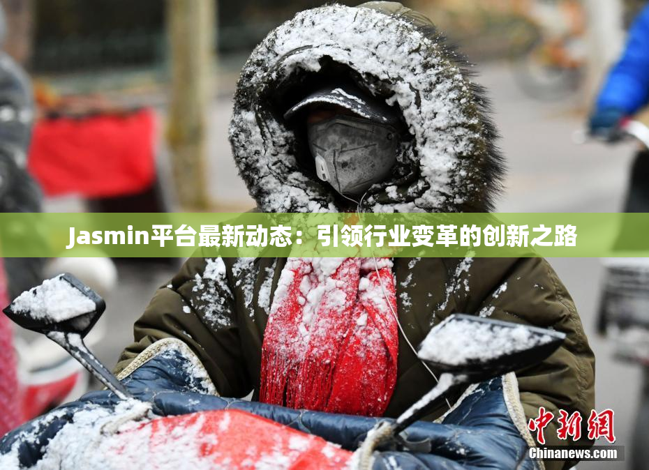 Jasmin平台最新动态：引领行业变革的创新之路