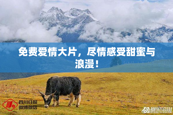 免费爱情大片，尽情感受甜蜜与浪漫！
