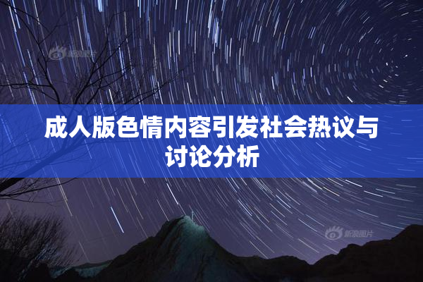 成人版色情内容引发社会热议与讨论分析
