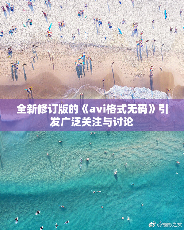 全新修订版的《avi格式无码》引发广泛关注与讨论