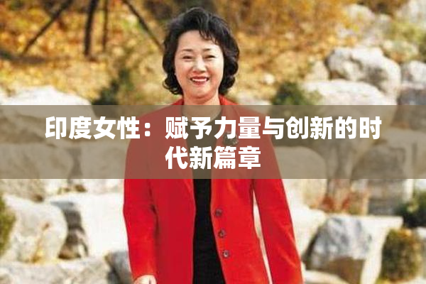 印度女性：赋予力量与创新的时代新篇章