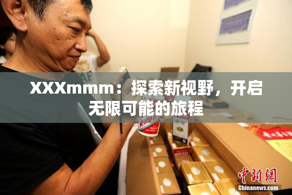 XXXmmm：探索新视野，开启无限可能的旅程